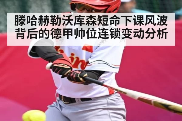 滕哈赫勒沃库森短命下课风波背后的德甲帅位连锁变动分析